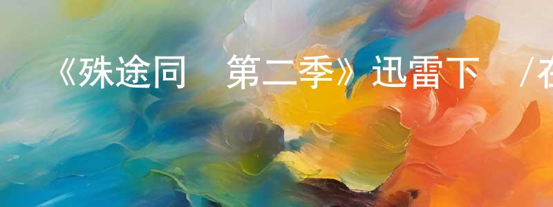 陳雷兵發布《殊途同歸第二季》迅雷下載/在線觀看-都市情感-美劇天堂